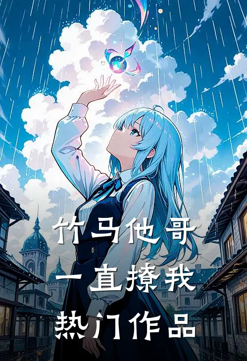 竹马他哥一直撩我热门作品
