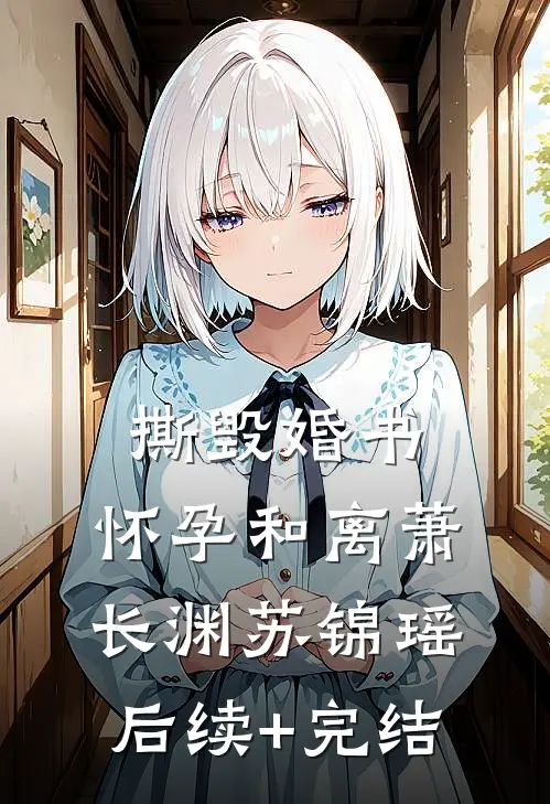 撕毁婚书，怀孕和离萧长渊苏锦瑶后续+完结