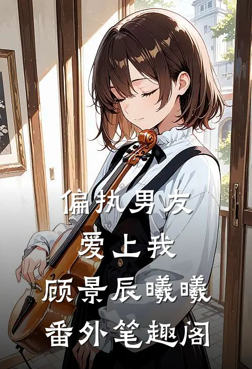 偏执男友爱上我：顾景辰曦曦番外笔趣阁