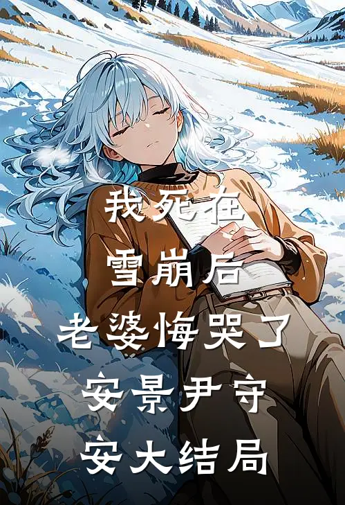 我死在雪崩后，老婆悔哭了安景尹守安大结局