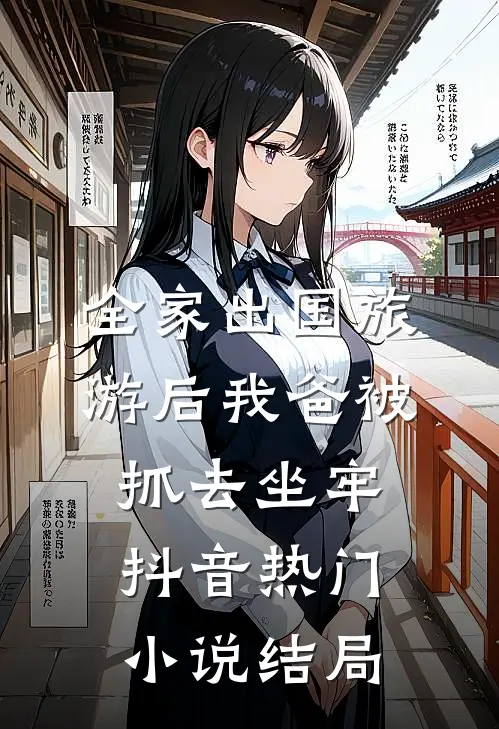 全家出国旅游后我爸被抓去坐牢抖音热门小说结局