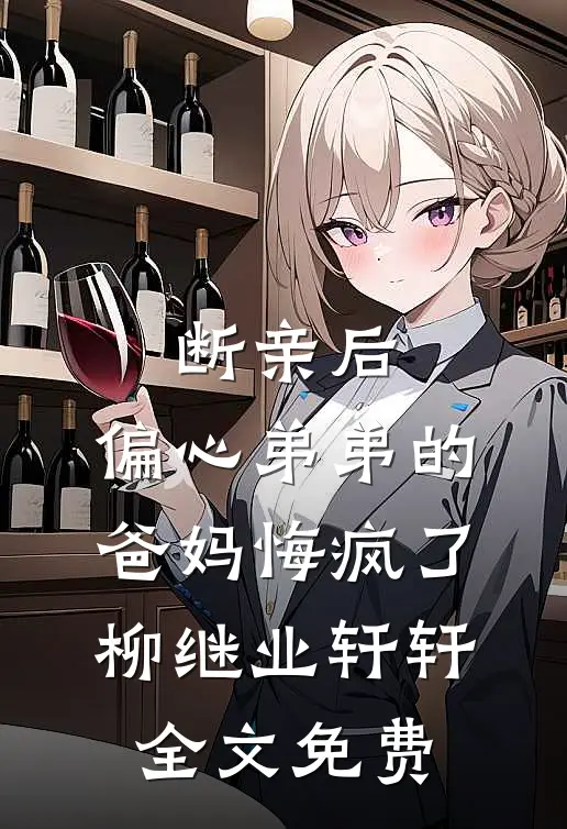 断亲后，偏心弟弟的爸妈悔疯了柳继业轩轩全文免费