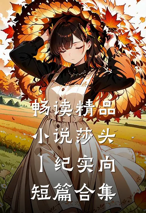 畅读精品小说莎头丨纪实向短篇合集