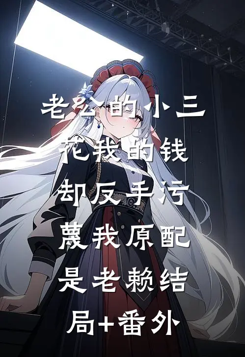 老公的小三花我的钱，却反手污蔑我原配是老赖结局+番外