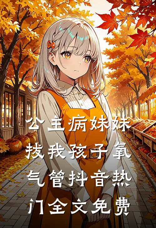 公主病妹妹拔我孩子氧气管抖音热门全文免费