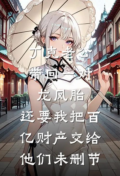 丁克老公带回一对龙凤胎，还要我把百亿财产交给他们未删节