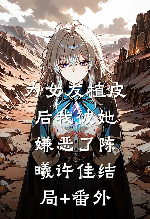 为女友植皮后我被她嫌恶了陈曦许佳结局+番外
