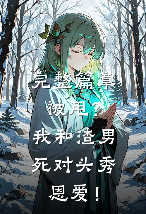 完整篇章被甩？我和渣男死对头秀恩爱！