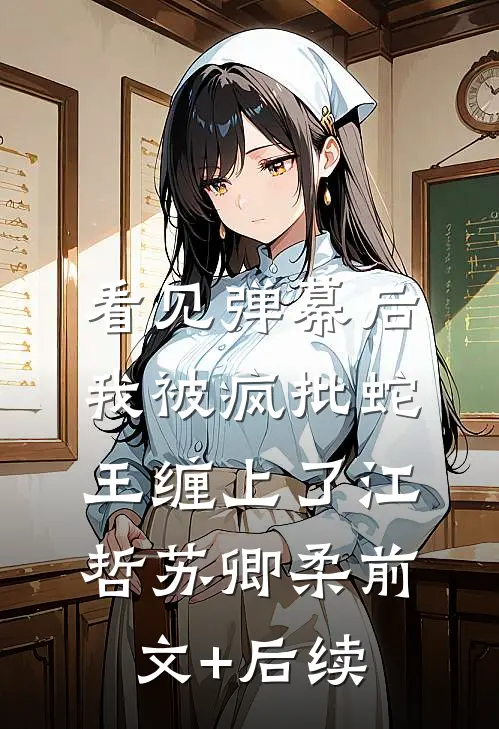 看见弹幕后，我被疯批蛇王缠上了江哲苏卿柔前文+后续