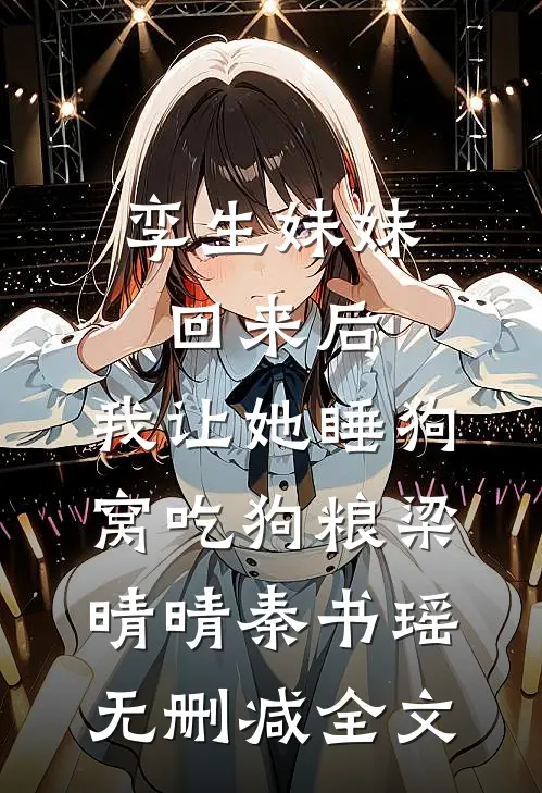 孪生妹妹回来后，我让她睡狗窝吃狗粮梁晴晴秦书瑶无删减全文