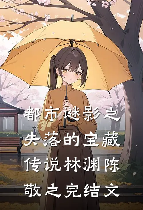 都市谜影之失落的宝藏传说林渊陈敬之完结文