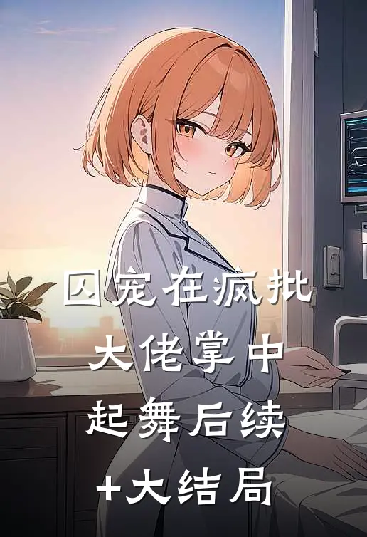 囚宠在疯批大佬掌中起舞后续+大结局