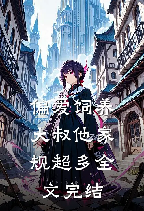 偏爱饲养，大叔他家规超多全文完结
