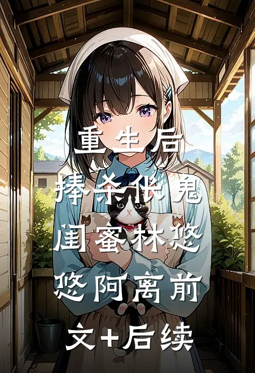 重生后，捧杀伥鬼闺蜜林悠悠阿离前文+后续