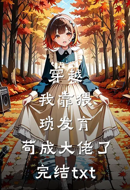 穿越：我靠猥琐发育，苟成大佬了完结txt