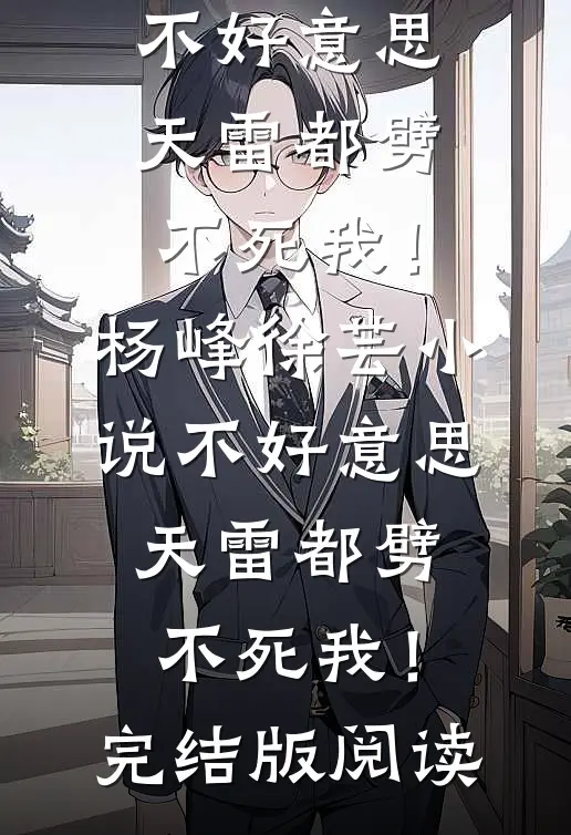 不好意思，天雷都劈不死我！杨峰徐芸小说_不好意思，天雷都劈不死我！完结版阅读