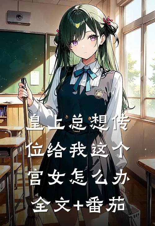 皇上总想传位给我这个宫女怎么办全文+番茄
