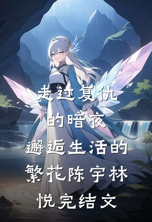 走过复仇的暗夜，邂逅生活的繁花陈宇林悦完结文