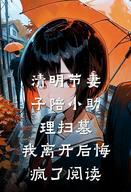 清明节妻子陪小助理扫墓，我离开后悔疯了阅读