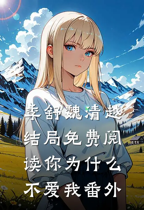 季舒魏清越结局免费阅读你为什么不爱我番外