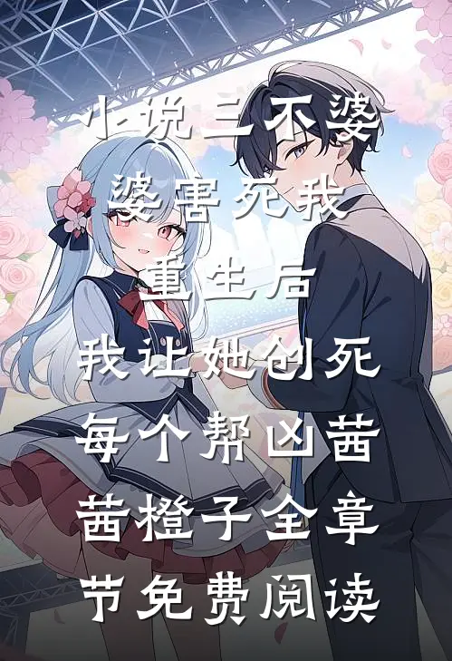 小说三不婆婆害死我，重生后，我让她创死每个帮凶茜茜橙子全章节免费阅读