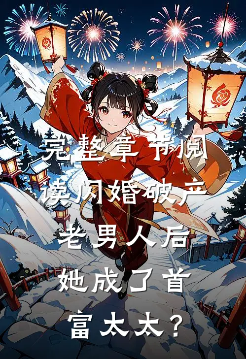 完整章节阅读闪婚破产老男人后，她成了首富太太？