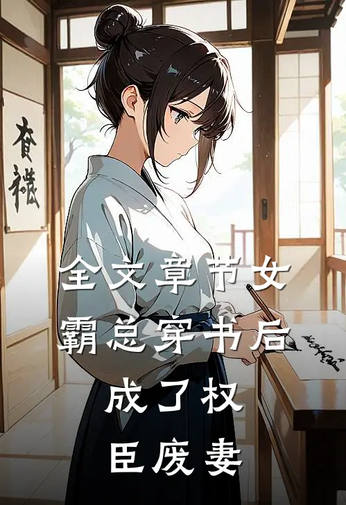 全文章节女霸总穿书后，成了权臣废妻