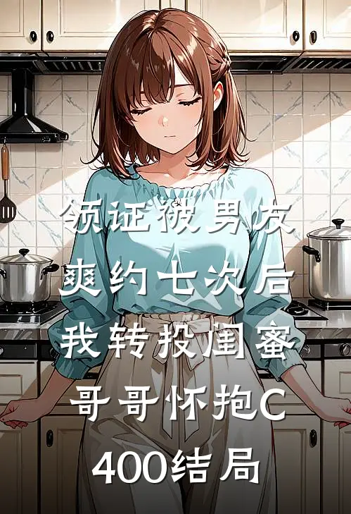 领证被男友爽约七次后，我转投闺蜜哥哥怀抱C400结局
