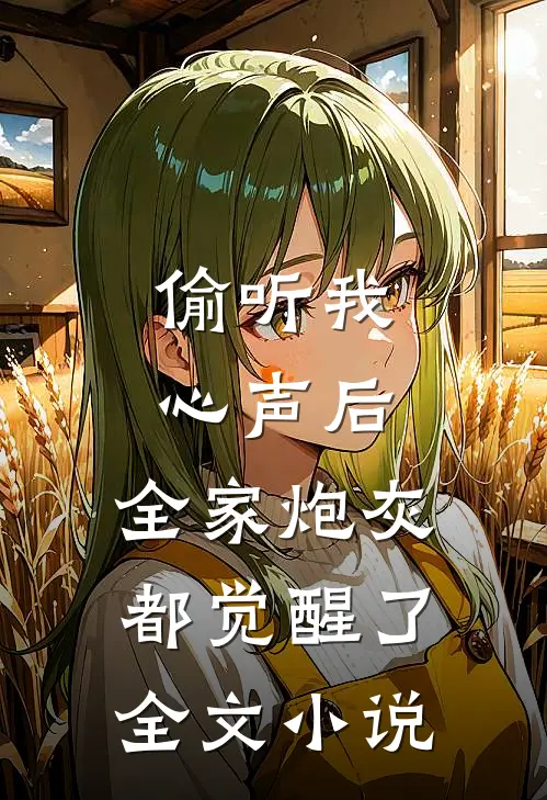 偷听我心声后，全家炮灰都觉醒了全文小说