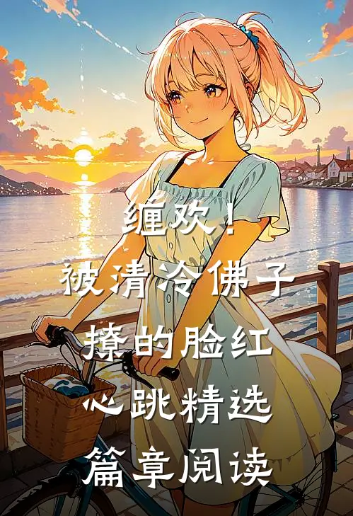 缠欢！被清冷佛子撩的脸红心跳精选篇章阅读