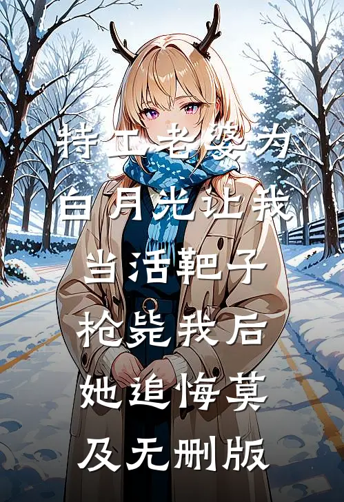 特工老婆为白月光让我当活靶子，枪毙我后她追悔莫及无删版
