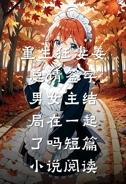 重生狂妻姜总请签字男女主结局在一起了吗短篇小说阅读