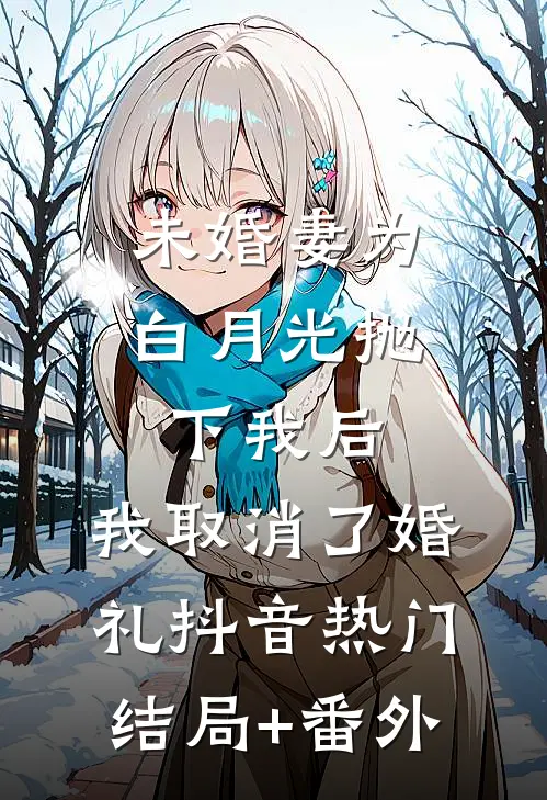 未婚妻为白月光抛下我后，我取消了婚礼抖音热门结局+番外