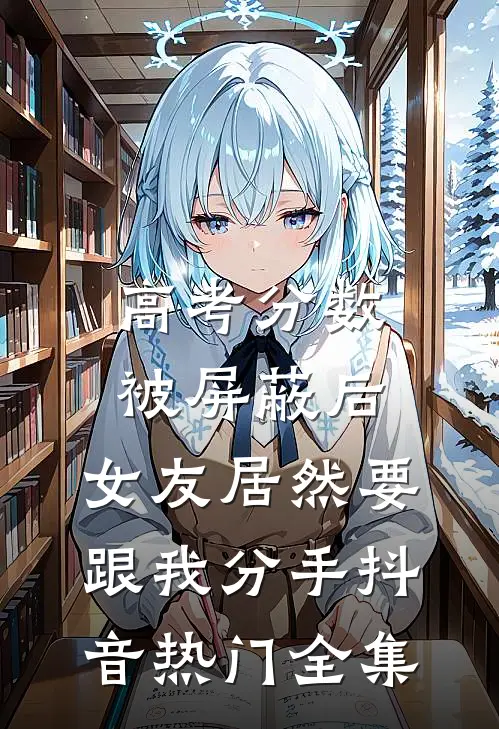 高考分数被屏蔽后，女友居然要跟我分手抖音热门 全集