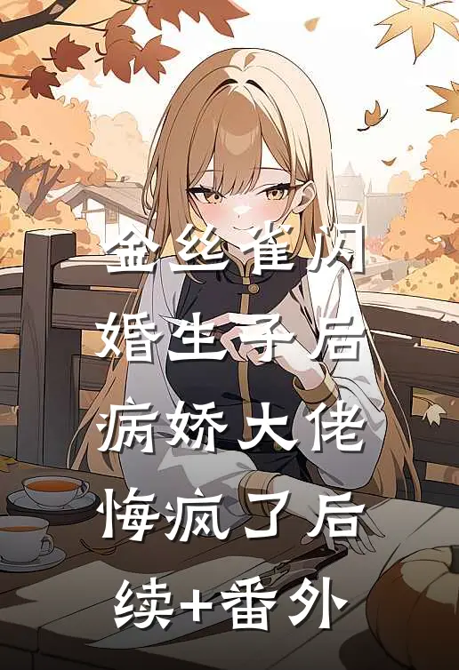 金丝雀闪婚生子后，病娇大佬悔疯了后续+番外