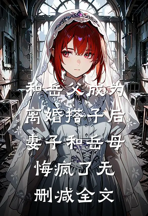 和岳父成为离婚搭子后，妻子和岳母悔疯了无删减全文
