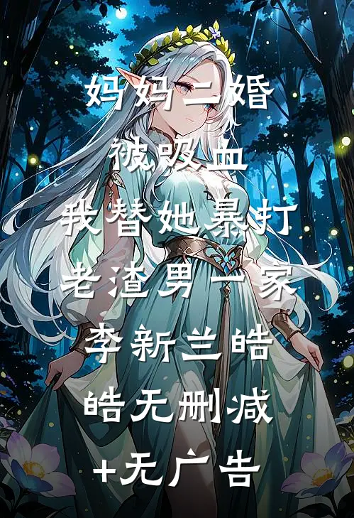 妈妈二婚被吸血，我替她暴打老渣男一家李新兰皓皓无删减+无广告