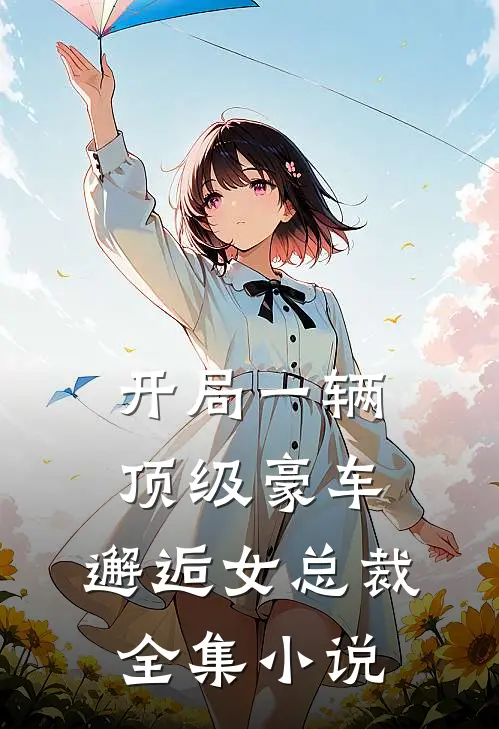 开局一辆顶级豪车，邂逅女总裁全集小说